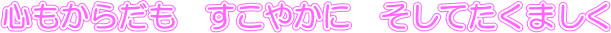 心もからだも　すこやかに　そしてたくましく