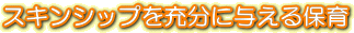 スキンシップを充分に与える保育